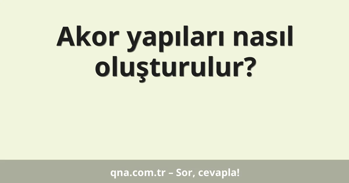 Akor yapıları nasıl oluşturulur?