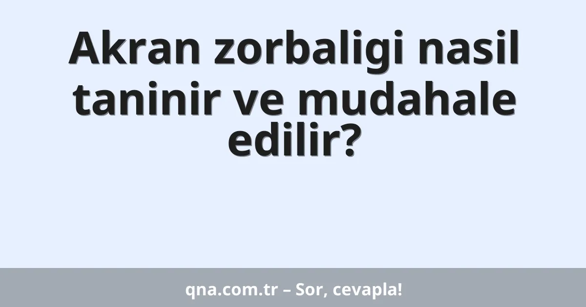 Akran zorbaligi nasil taninir ve mudahale edilir?