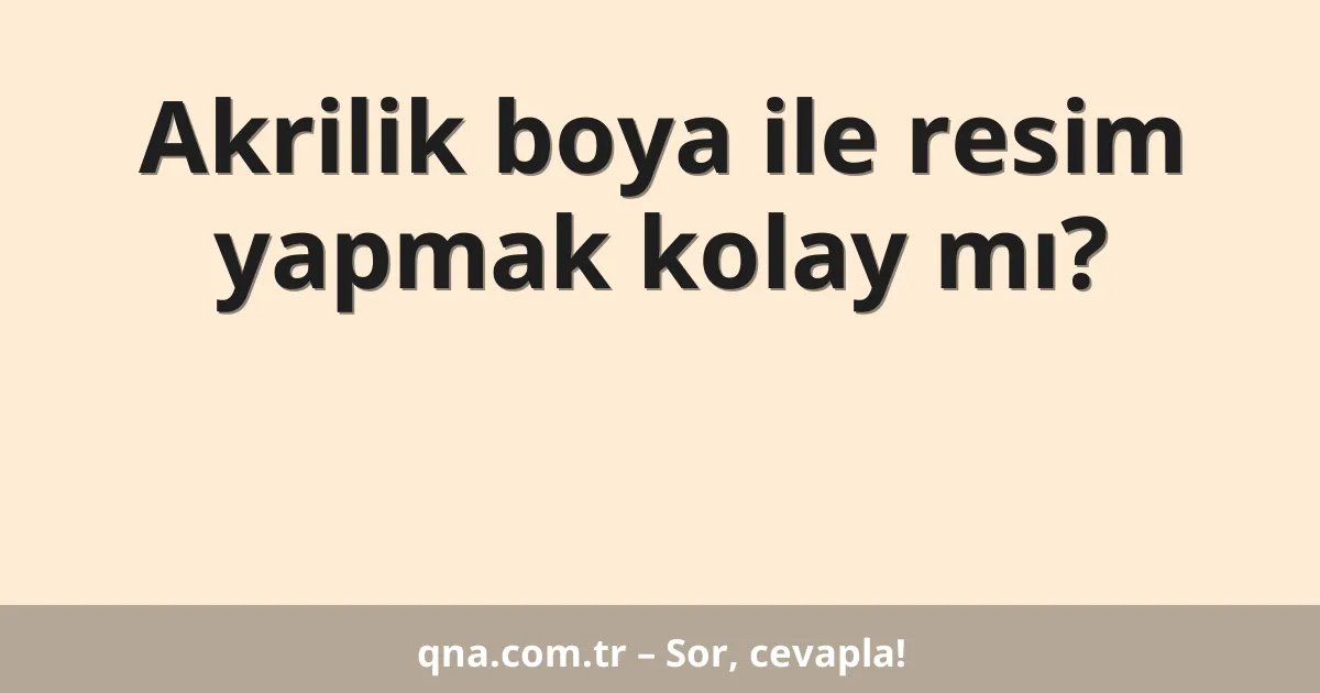 Akrilik boya ile resim yapmak kolay mı?