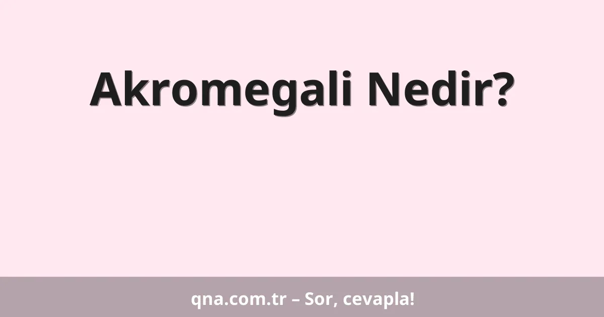 Akromegali Nedir?
