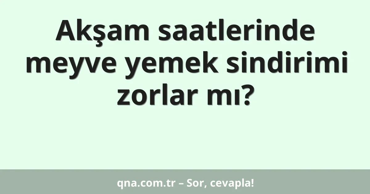 Akşam saatlerinde meyve yemek sindirimi zorlar mı?