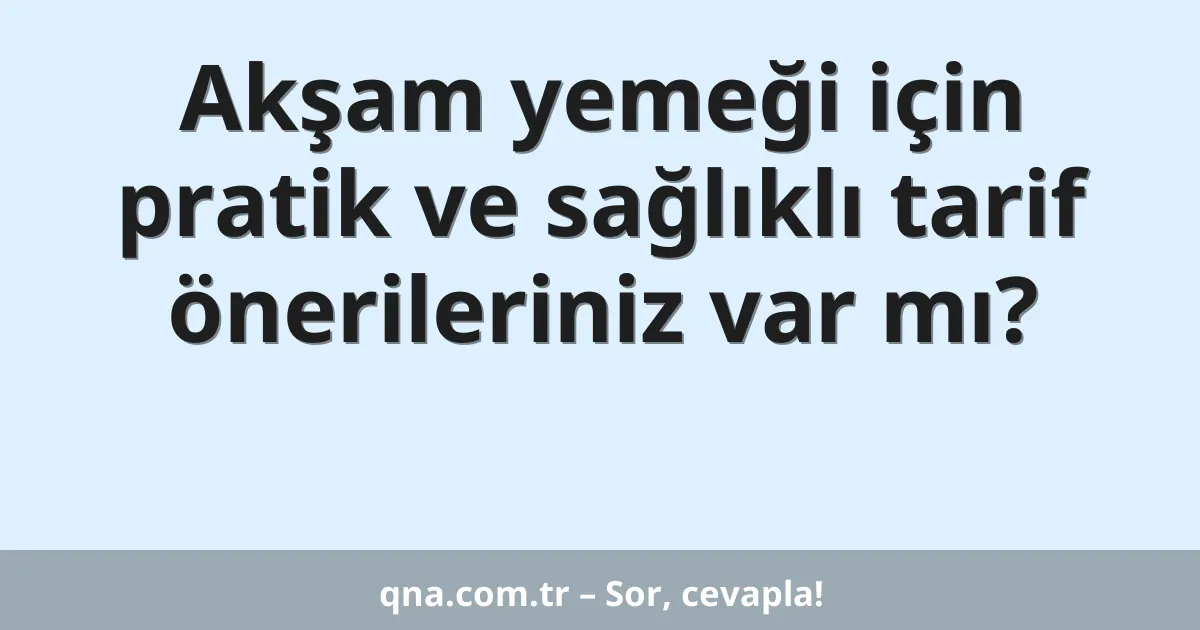 Akşam yemeği için pratik ve sağlıklı tarif önerileriniz var mı?