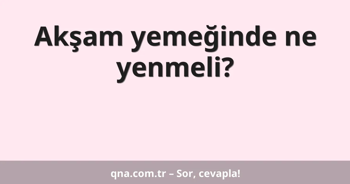 Akşam yemeğinde ne yenmeli?