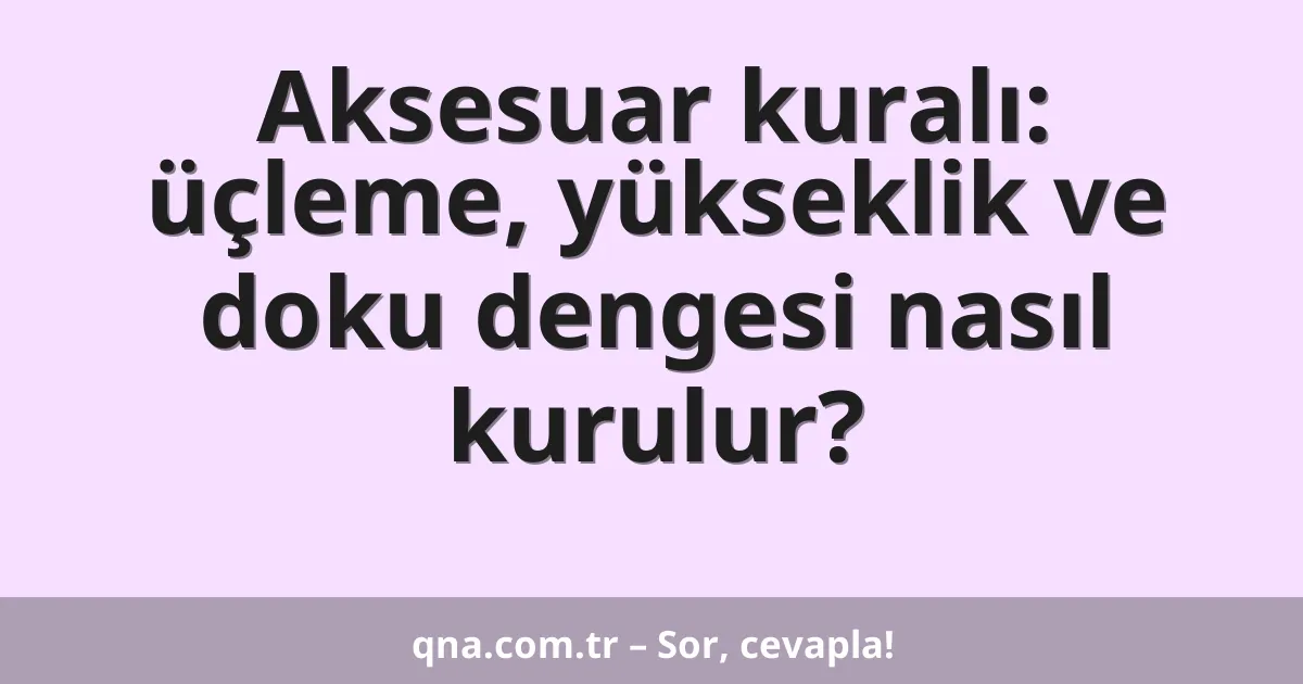 Aksesuar kuralı: üçleme, yükseklik ve doku dengesi nasıl kurulur?