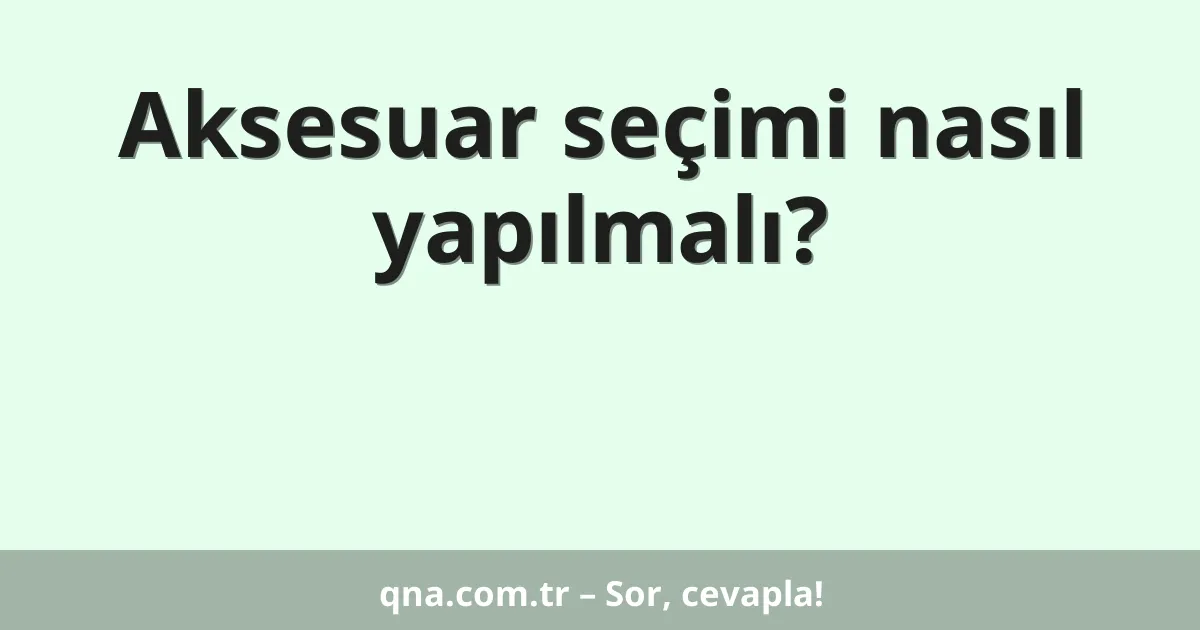 Aksesuar seçimi nasıl yapılmalı?