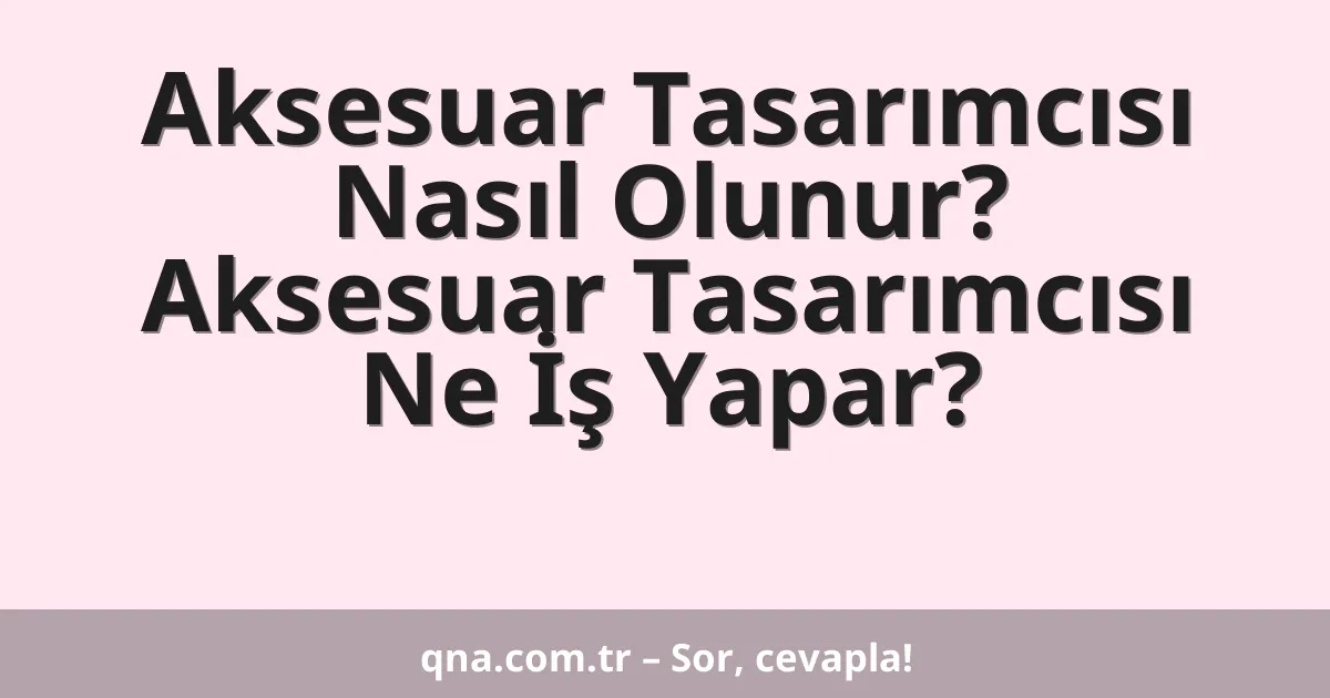 Aksesuar Tasarımcısı Nasıl Olunur? Aksesuar Tasarımcısı Ne İş Yapar?
