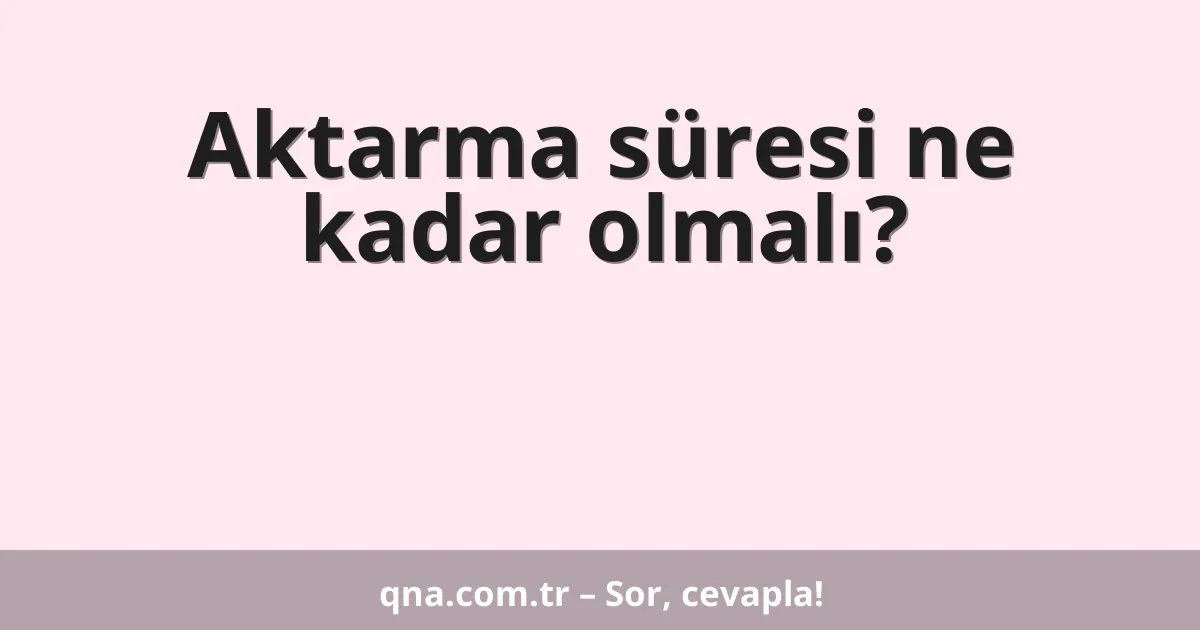 Aktarma süresi ne kadar olmalı?