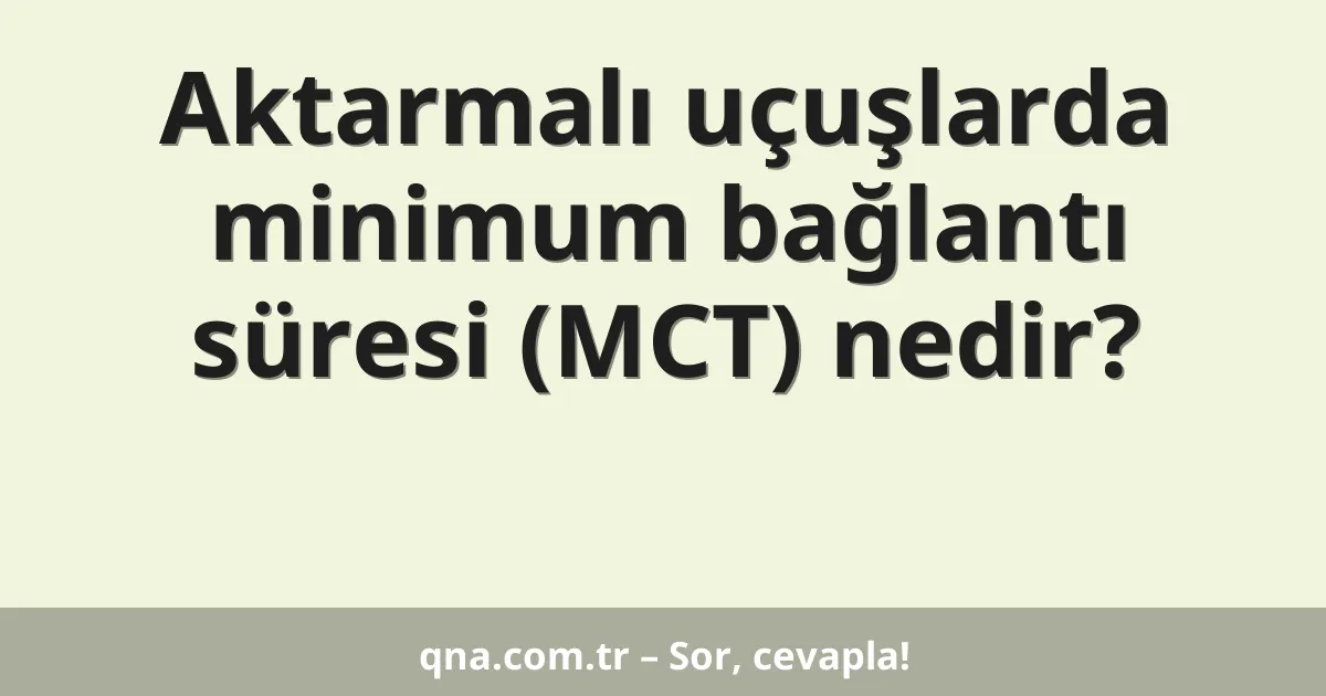 Aktarmalı uçuşlarda minimum bağlantı süresi (MCT) nedir?