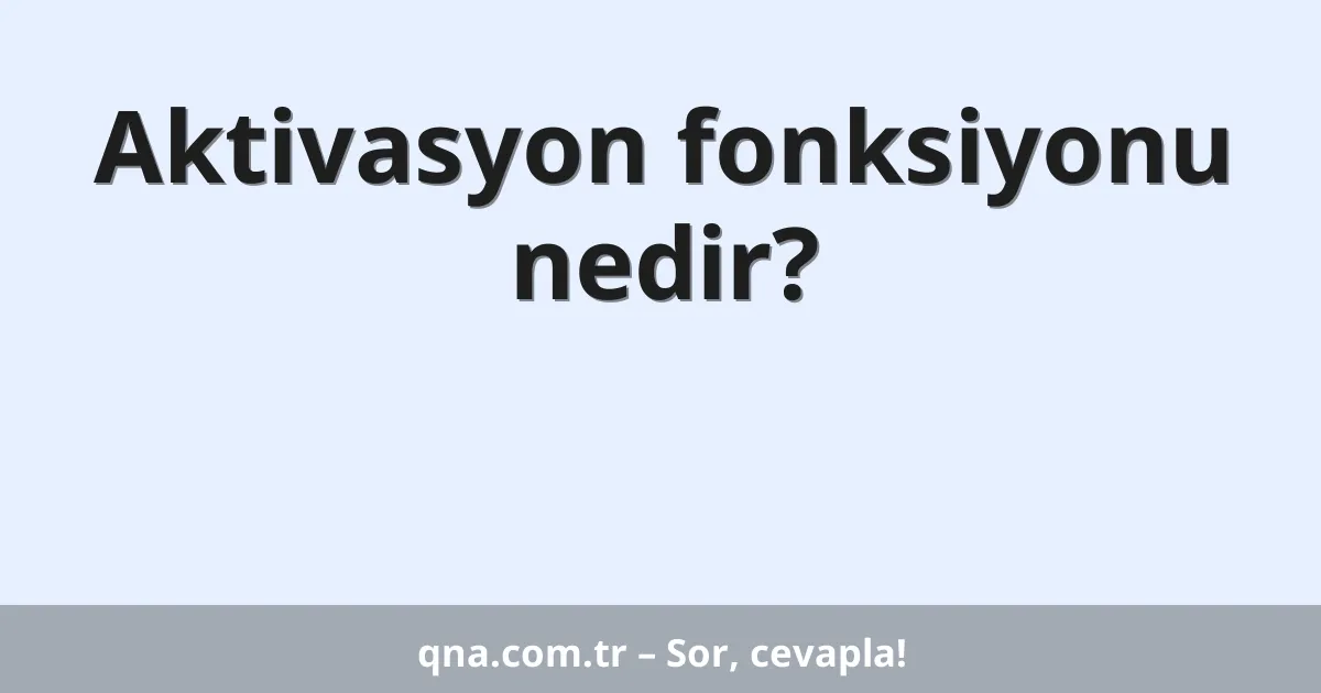 Aktivasyon fonksiyonu nedir?