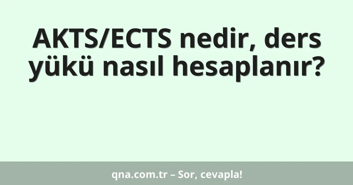 AKTS/ECTS nedir, ders yükü nasıl hesaplanır?