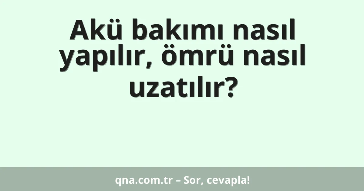 Akü bakımı nasıl yapılır, ömrü nasıl uzatılır?