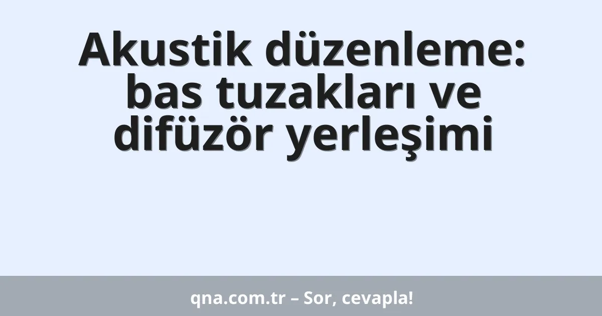 Akustik düzenleme: bas tuzakları ve difüzör yerleşimi
