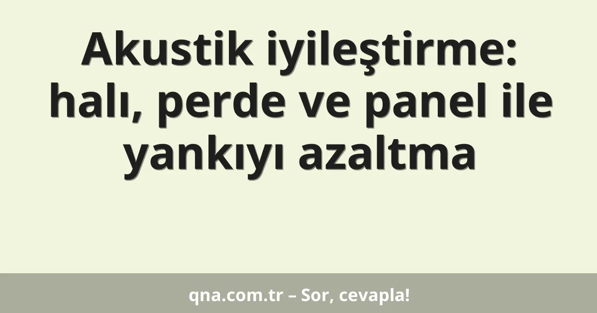 Akustik iyileştirme: halı, perde ve panel ile yankıyı azaltma