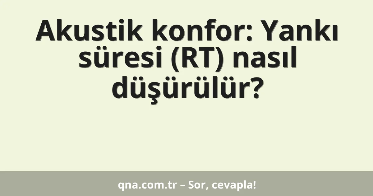 Akustik konfor: Yankı süresi (RT) nasıl düşürülür?