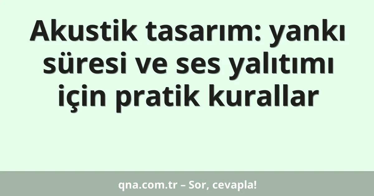 Akustik tasarım: yankı süresi ve ses yalıtımı için pratik kurallar