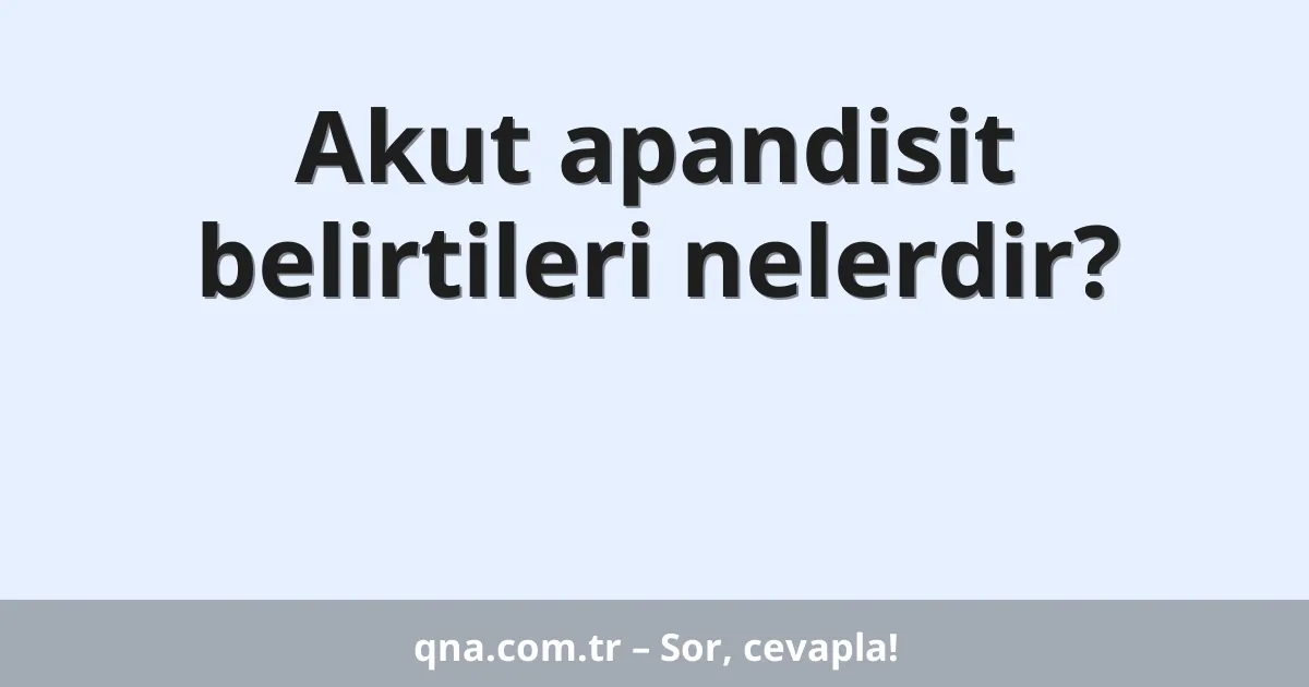 Akut apandisit belirtileri nelerdir?