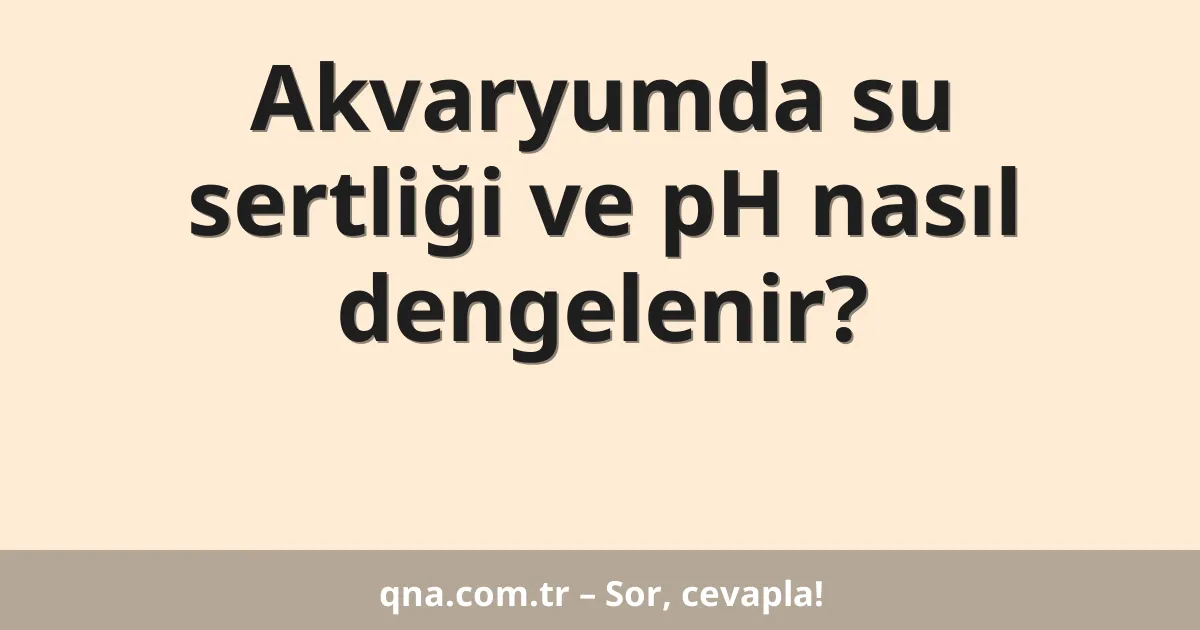Akvaryumda su sertliği ve pH nasıl dengelenir?