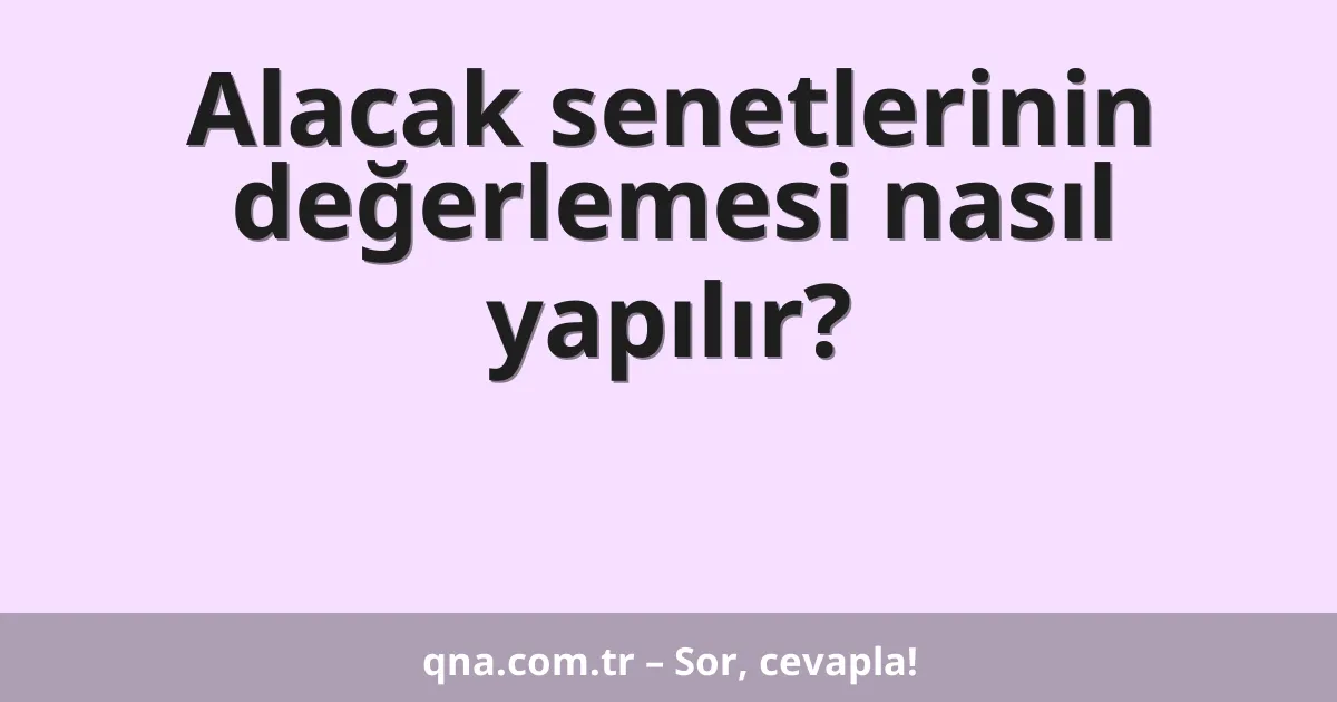 Alacak senetlerinin değerlemesi nasıl yapılır?