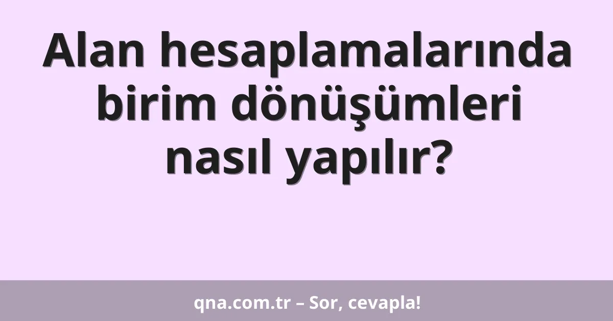 Alan hesaplamalarında birim dönüşümleri nasıl yapılır?