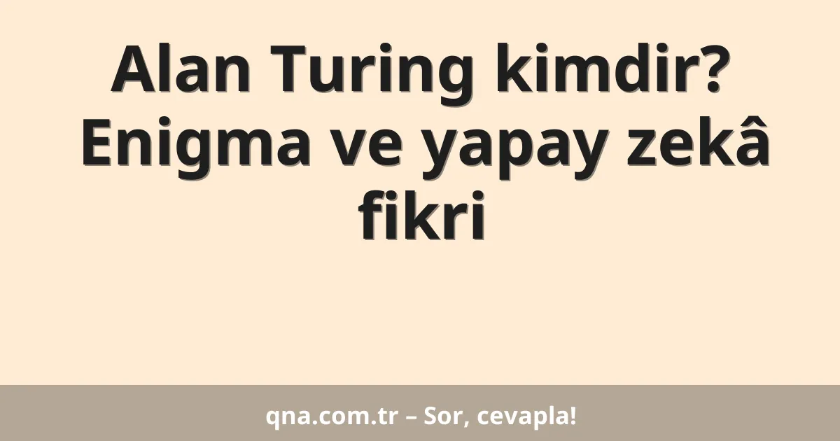 Alan Turing kimdir? Enigma ve yapay zekâ fikri