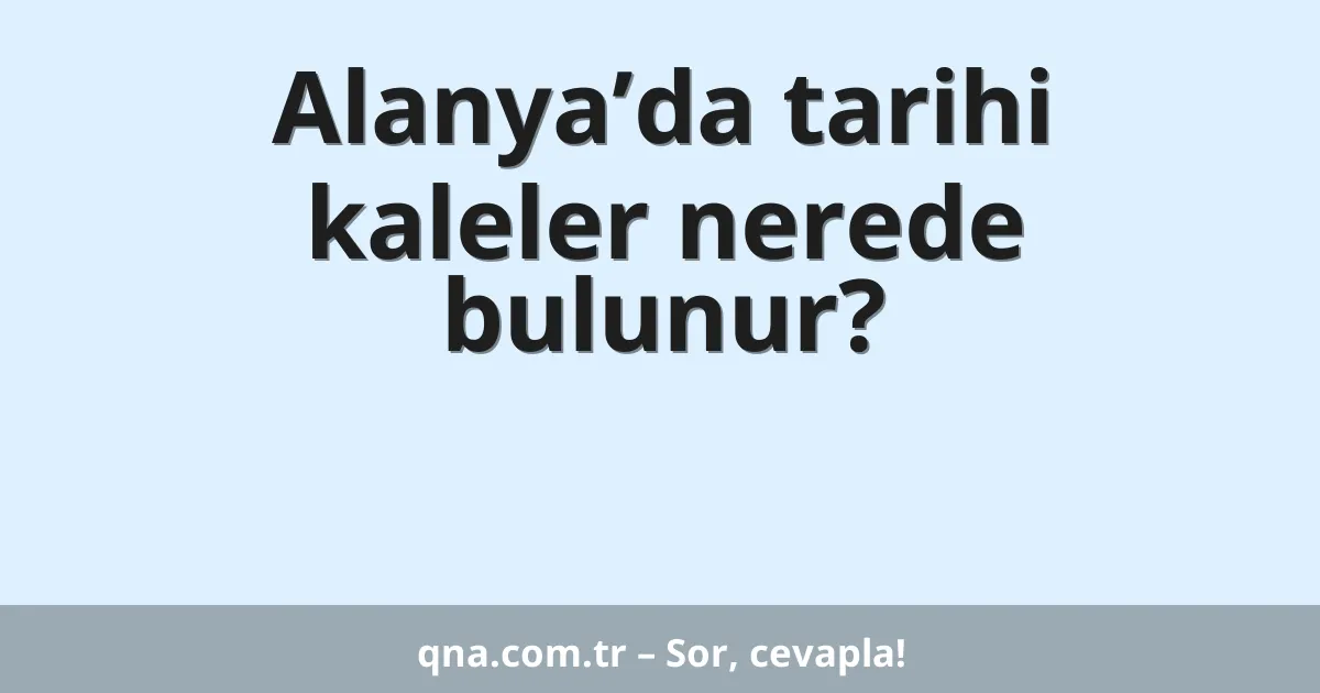 Alanya’da tarihi kaleler nerede bulunur?