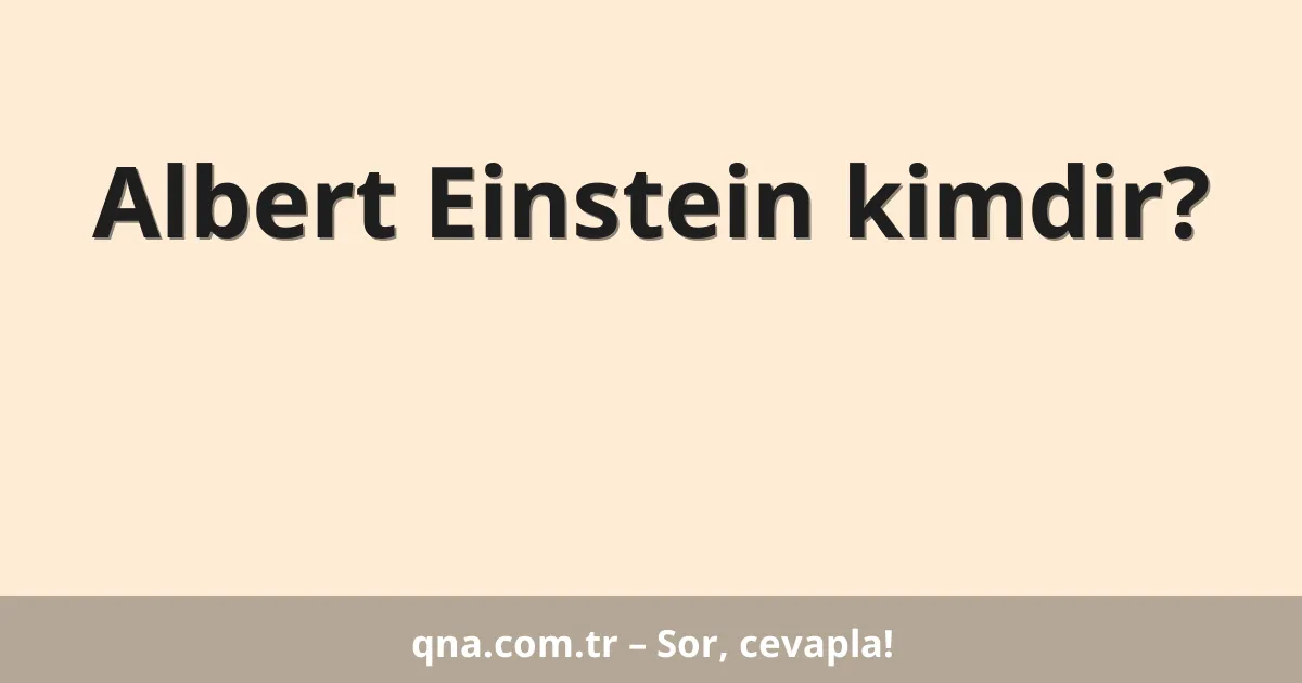 Albert Einstein kimdir?