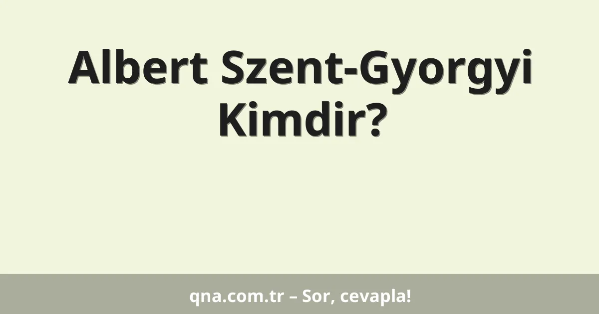 Albert Szent-Gyorgyi Kimdir?