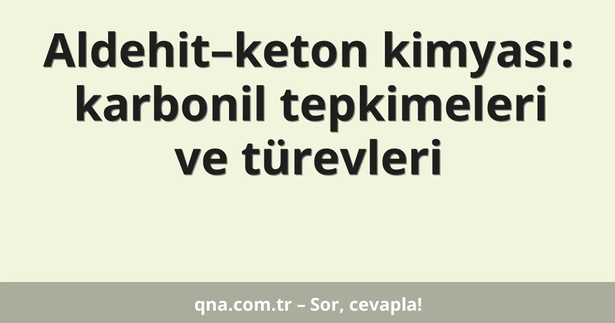 Aldehit–keton kimyası: karbonil tepkimeleri ve türevleri