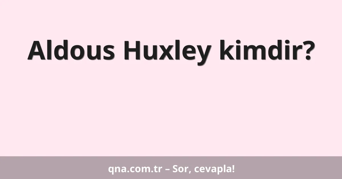 Aldous Huxley kimdir?