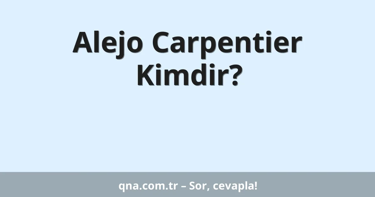 Alejo Carpentier Kimdir?