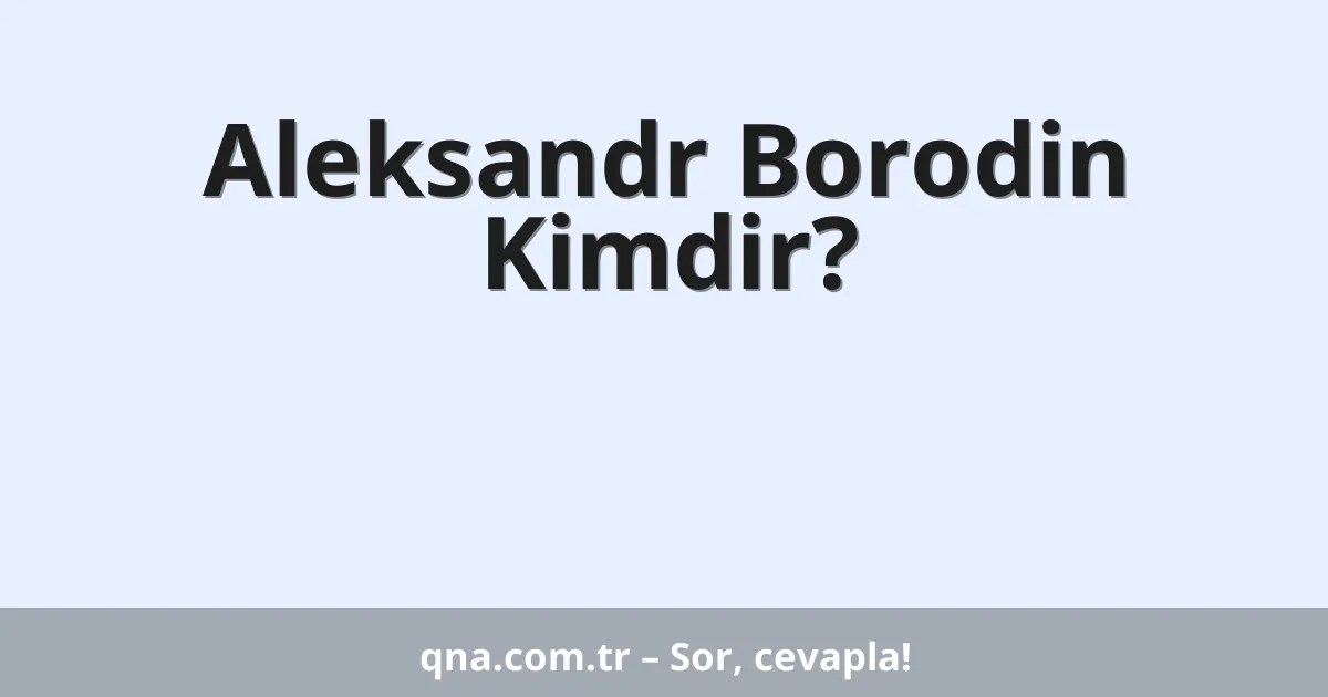 Aleksandr Borodin Kimdir?