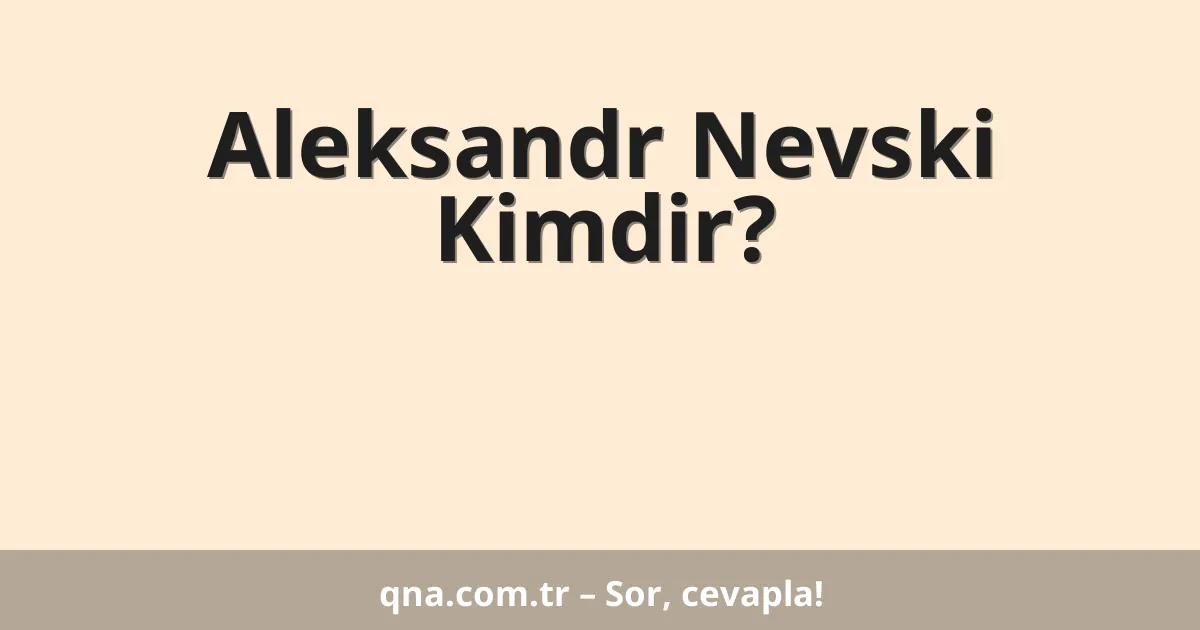 Aleksandr Nevski Kimdir?