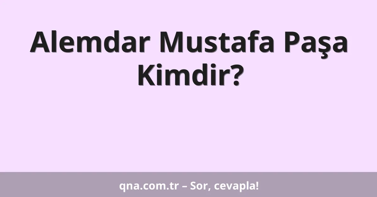 Alemdar Mustafa Paşa Kimdir?