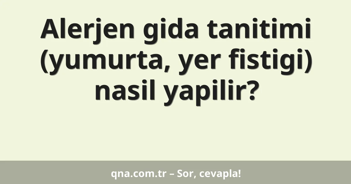 Alerjen gida tanitimi (yumurta, yer fistigi) nasil yapilir?