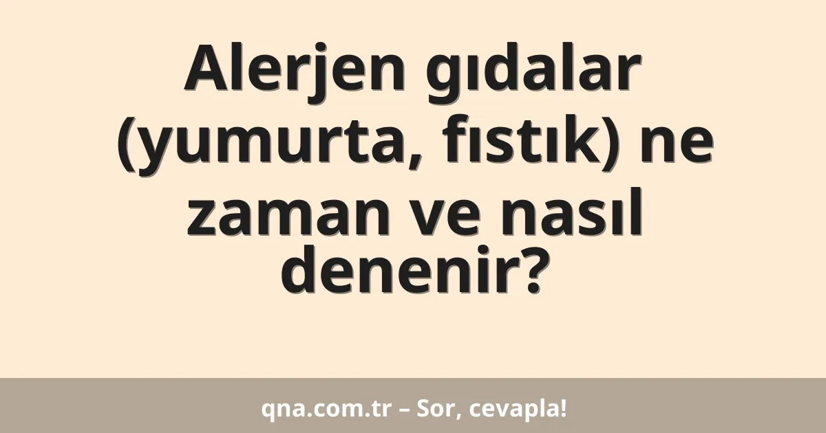Alerjen gıdalar (yumurta, fıstık) ne zaman ve nasıl denenir?