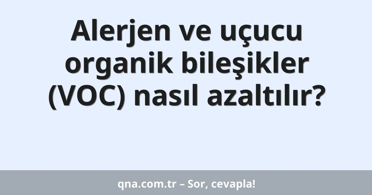 Alerjen ve uçucu organik bileşikler (VOC) nasıl azaltılır?