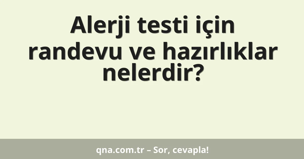 Alerji testi için randevu ve hazırlıklar nelerdir?