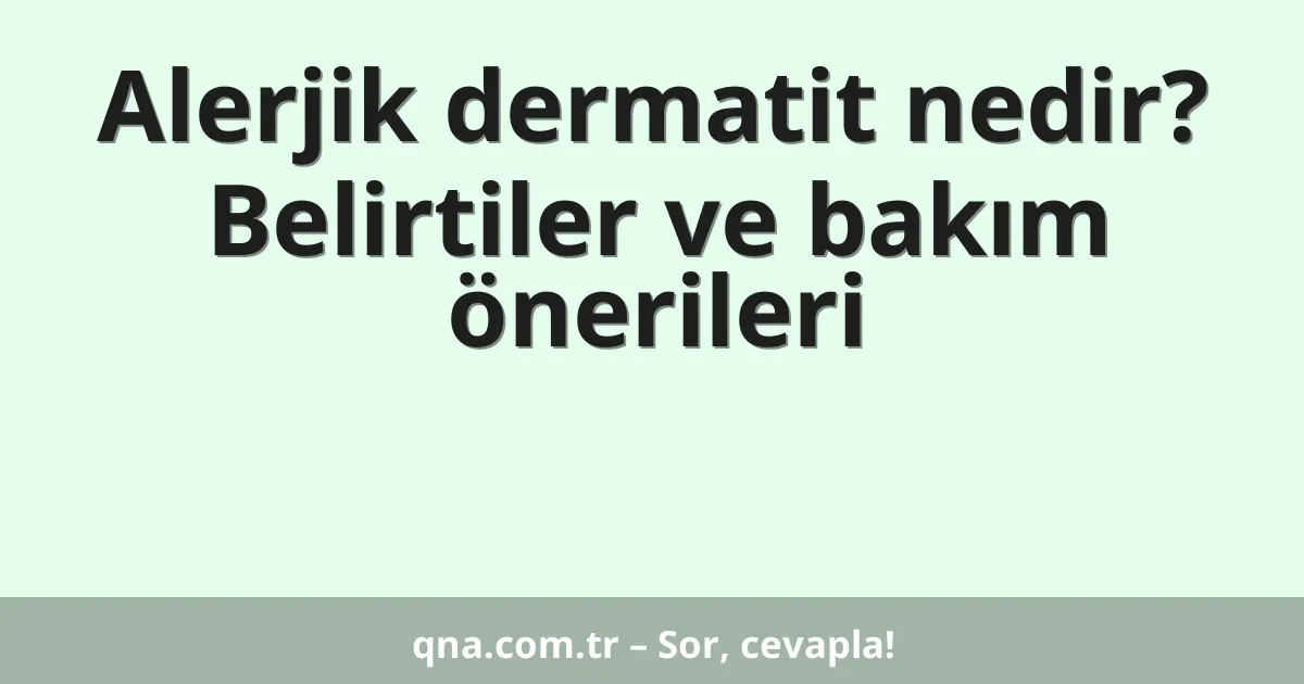 Alerjik dermatit nedir? Belirtiler ve bakım önerileri