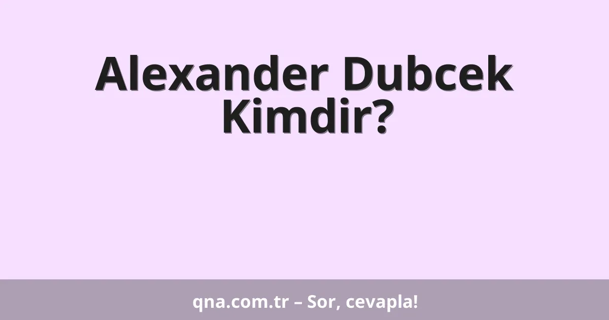 Alexander Dubcek Kimdir?
