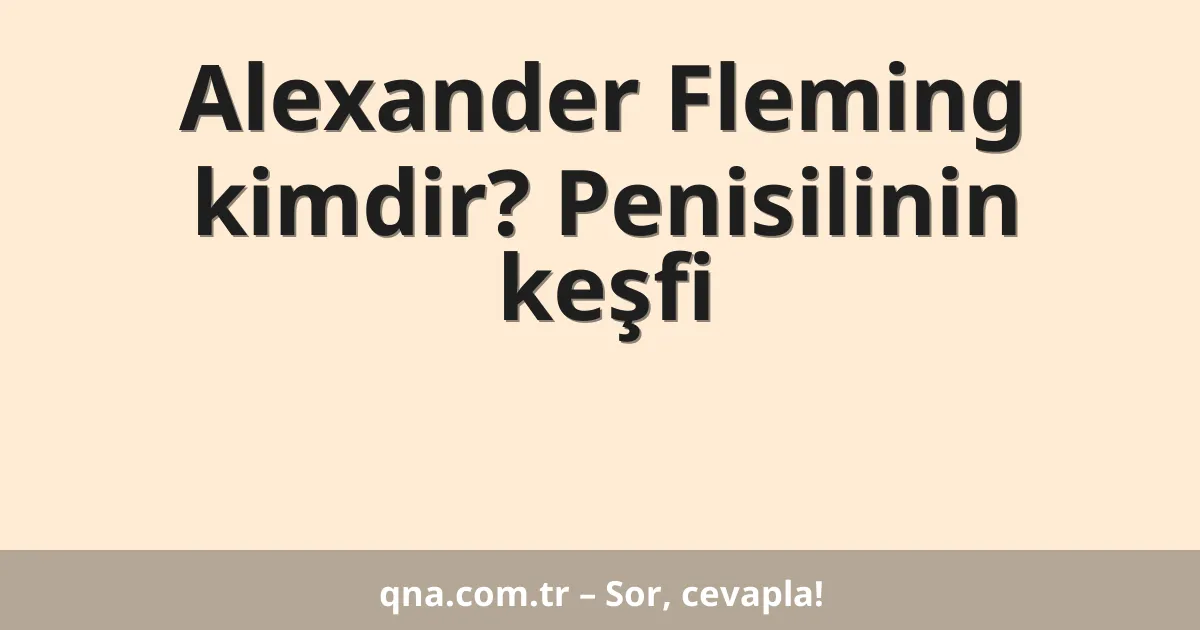 Alexander Fleming kimdir? Penisilinin keşfi