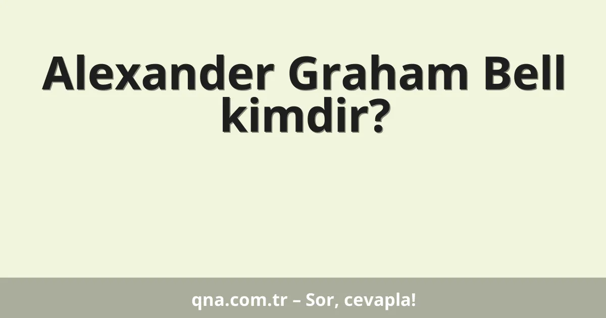 Alexander Graham Bell kimdir?