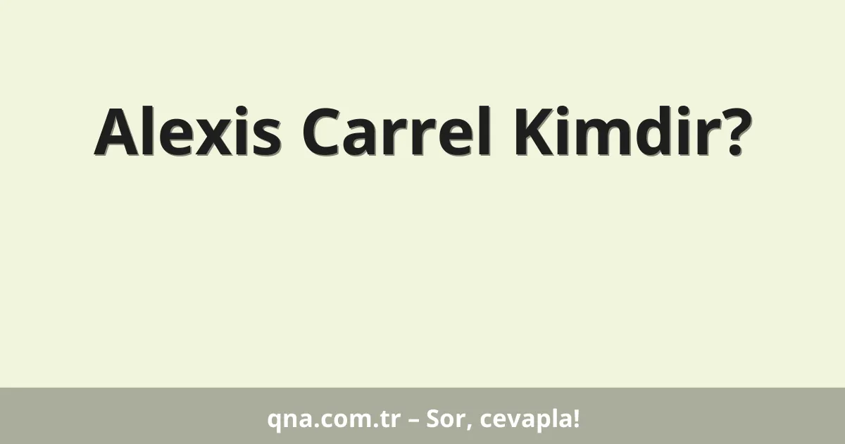 Alexis Carrel Kimdir?