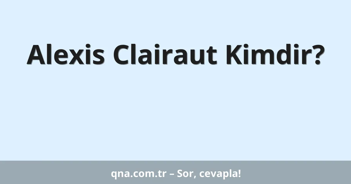 Alexis Clairaut Kimdir?