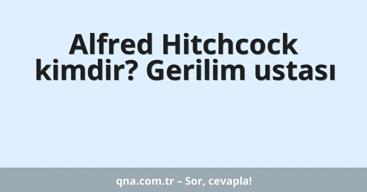 Alfred Hitchcock kimdir? Gerilim ustası