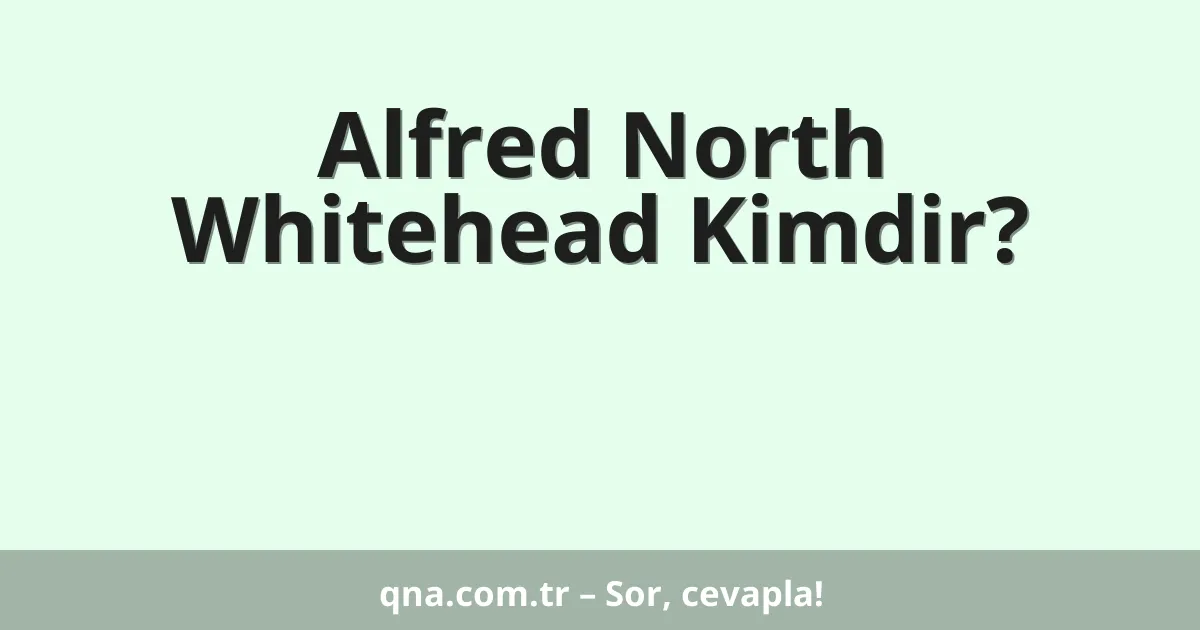 Alfred North Whitehead Kimdir?