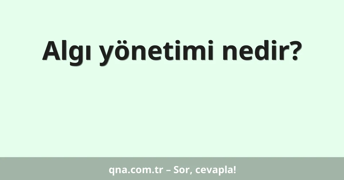 Algı yönetimi nedir?