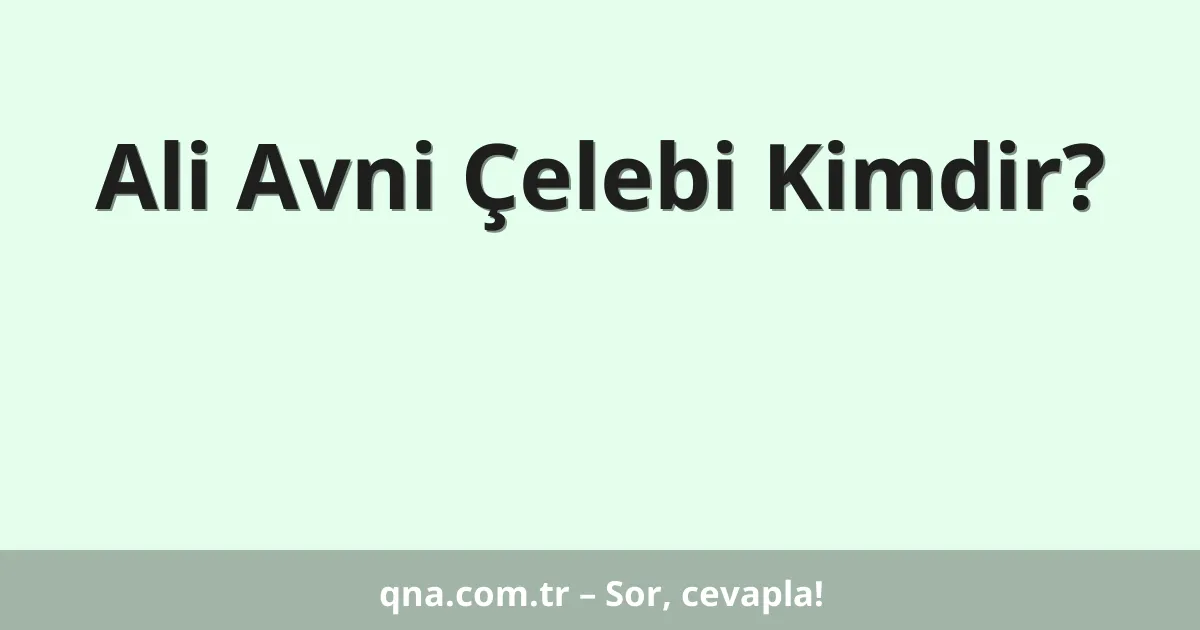 Ali Avni Çelebi Kimdir?