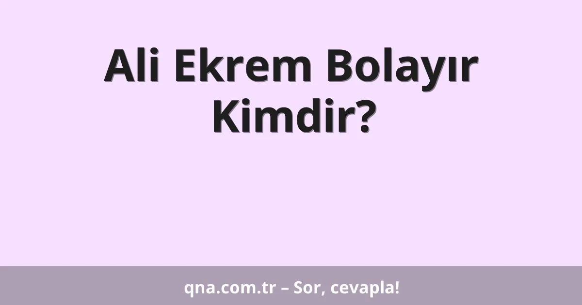 Ali Ekrem Bolayır Kimdir?