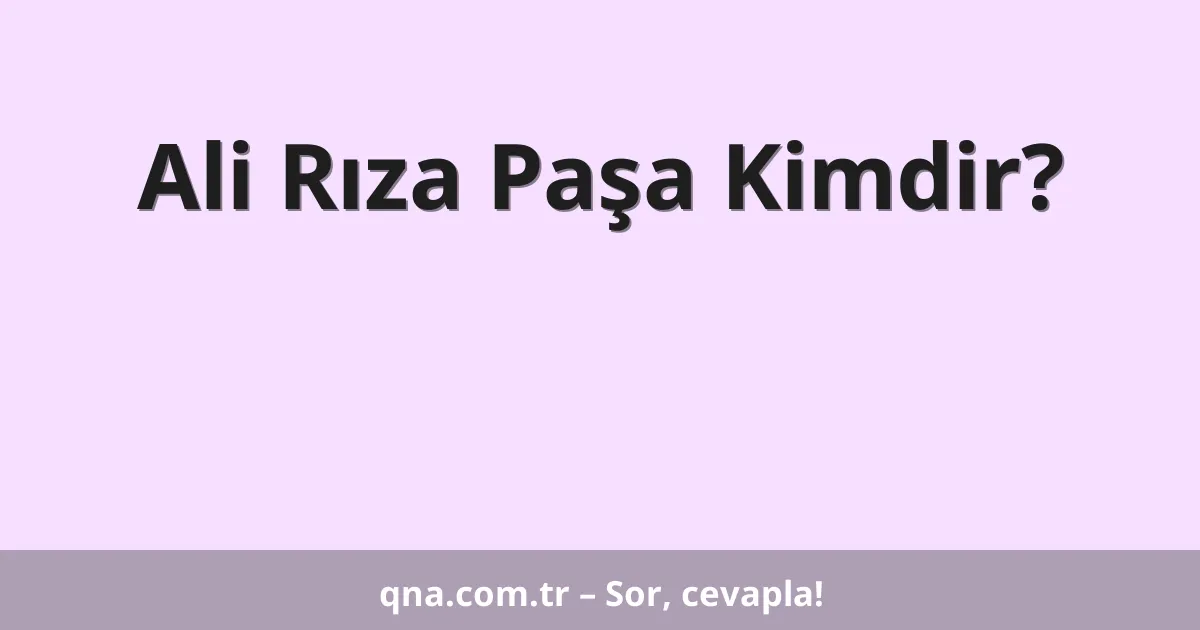 Ali Rıza Paşa Kimdir?