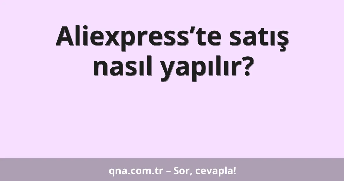 Aliexpress’te satış nasıl yapılır?